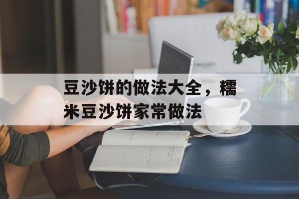 豆沙饼的做法大全，糯米豆沙饼家常做法-第1张图片-