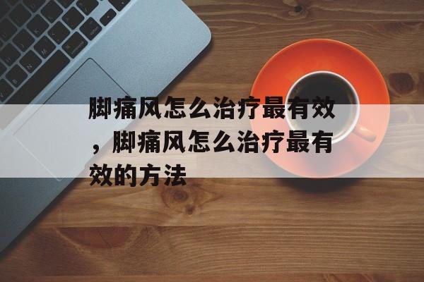 脚痛风怎么治疗最有效，脚痛风怎么治疗最有效的方法-第1张图片-