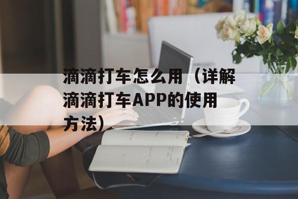 滴滴打车怎么用（详解滴滴打车APP的使用方法）-第1张图片-