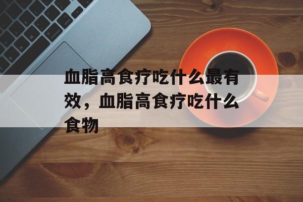 血脂高食疗吃什么最有效，血脂高食疗吃什么食物-第1张图片-