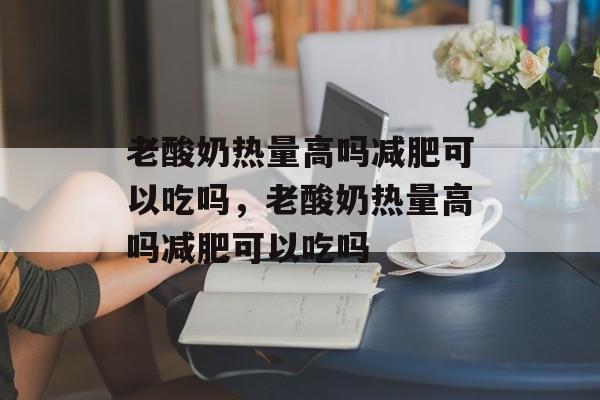 老酸奶热量高吗减肥可以吃吗，老酸奶热量高吗减肥可以吃吗-第1张图片-