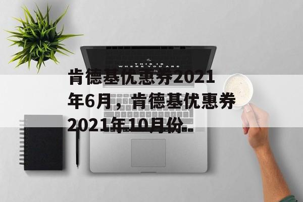肯德基优惠券2021年6月，肯德基优惠券2021年10月份-第1张图片-