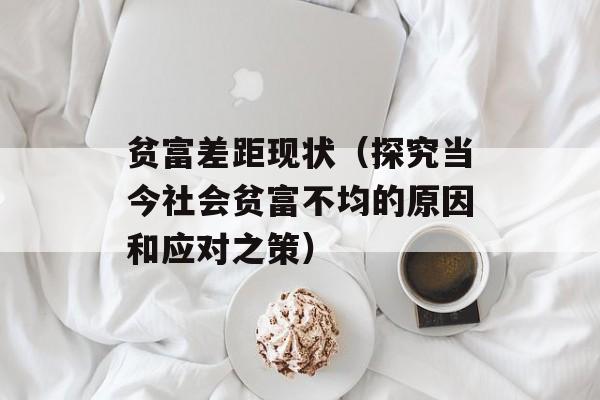 贫富差距现状（探究当今社会贫富不均的原因和应对之策）-第1张图片-
