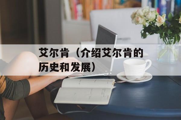 艾尔肯（介绍艾尔肯的历史和发展）-第1张图片-
