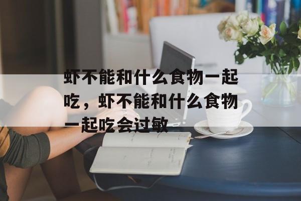 虾不能和什么食物一起吃，虾不能和什么食物一起吃会过敏-第1张图片-