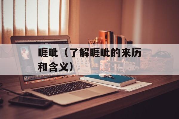 睚眦（了解睚眦的来历和含义）-第1张图片-
