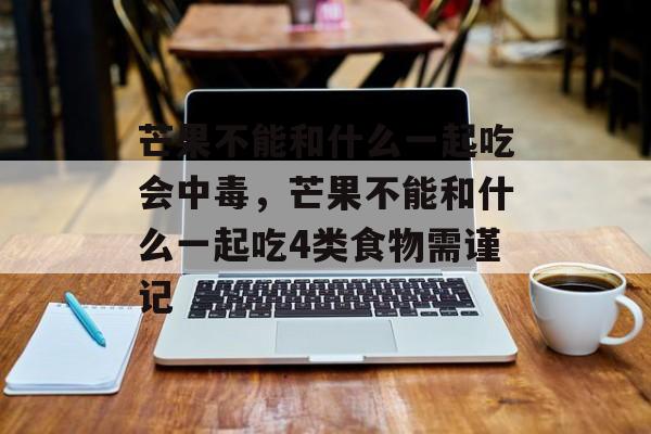 芒果不能和什么一起吃会中毒，芒果不能和什么一起吃4类食物需谨记-第1张图片-