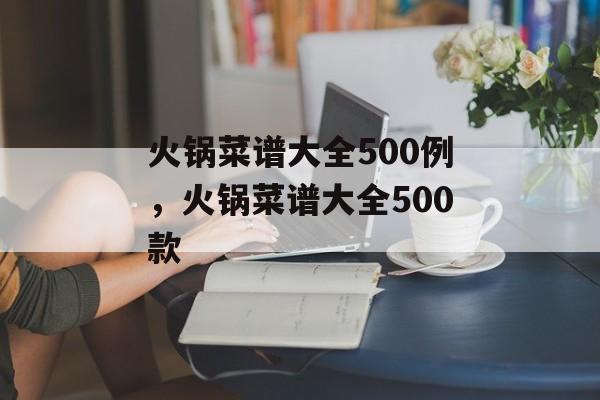 火锅菜谱大全500例，火锅菜谱大全500款-第1张图片-