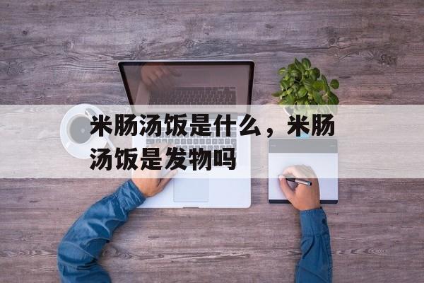 米肠汤饭是什么，米肠汤饭是发物吗-第1张图片-