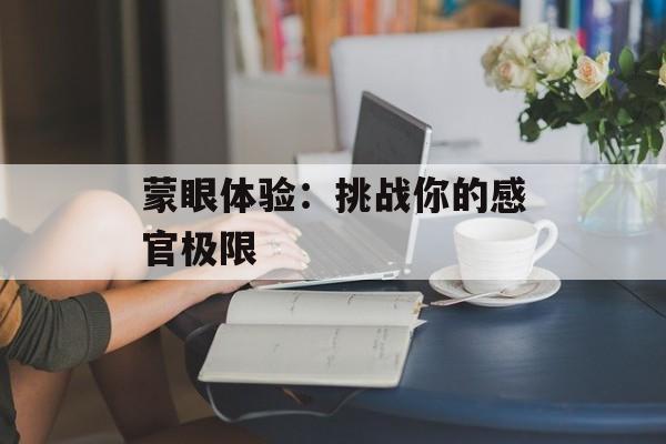 蒙眼体验：挑战你的感官极限-第1张图片-