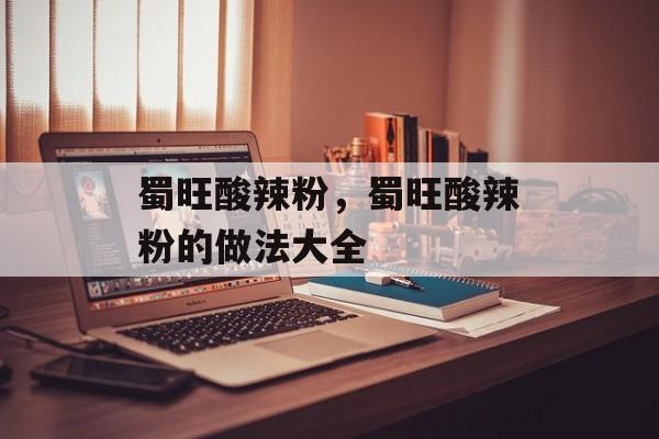 蜀旺酸辣粉，蜀旺酸辣粉的做法大全-第1张图片-