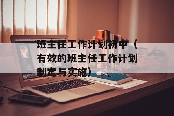 班主任工作计划初中（有效的班主任工作计划制定与实施）-第1张图片-