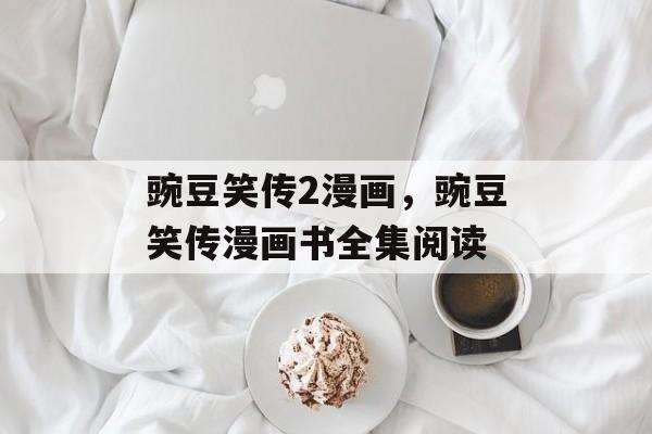 豌豆笑传2漫画，豌豆笑传漫画书全集阅读-第1张图片-