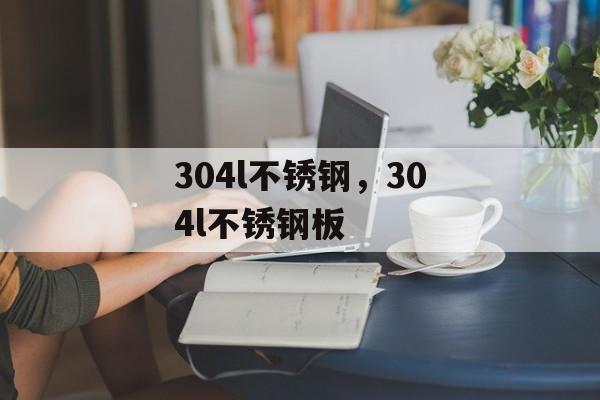 304l不锈钢，304l不锈钢板-第1张图片-