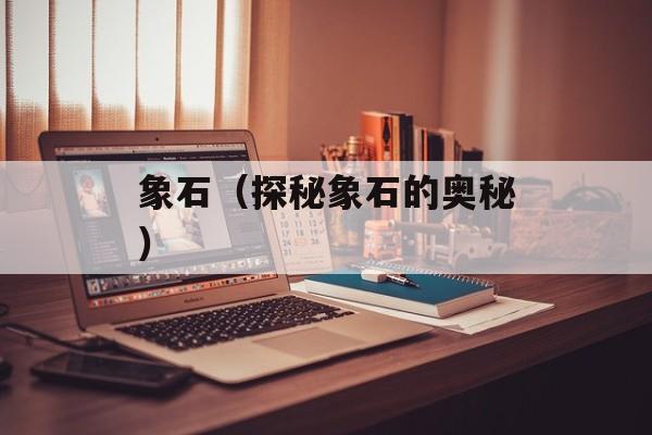 象石（探秘象石的奥秘）-第1张图片-