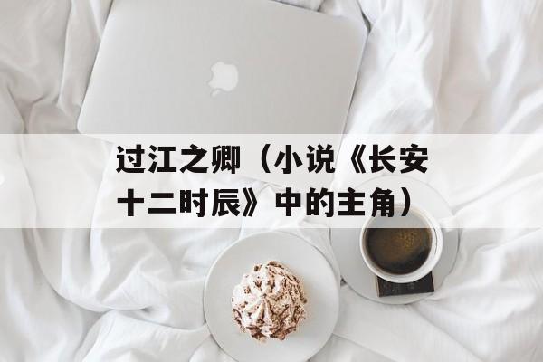 过江之卿（小说《长安十二时辰》中的主角）-第1张图片-