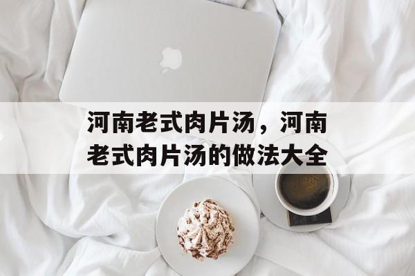 河南老式肉片汤，河南老式肉片汤的做法大全-第1张图片-