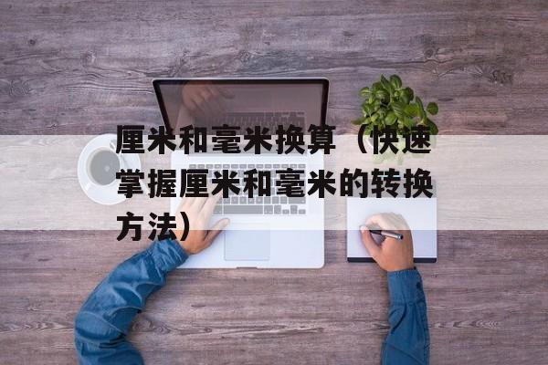 厘米和毫米换算（快速掌握厘米和毫米的转换方法）-第1张图片-