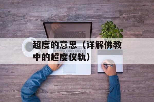 超度的意思（详解佛教中的超度仪轨）-第1张图片-