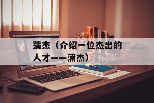 蒲杰（介绍一位杰出的人才——蒲杰）-第1张图片-