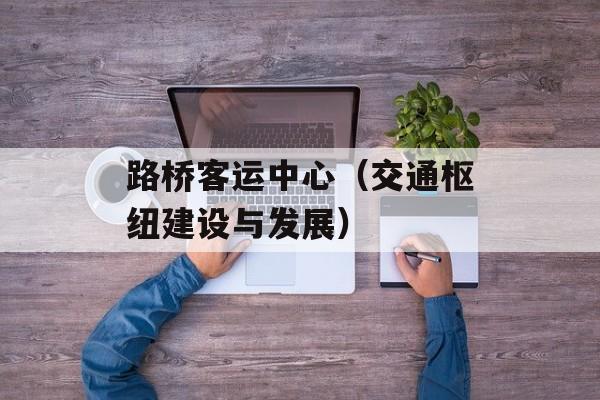 路桥客运中心（交通枢纽建设与发展）-第1张图片-
