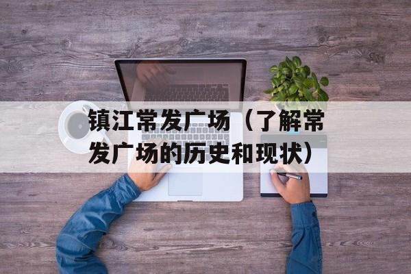 镇江常发广场（了解常发广场的历史和现状）-第1张图片-