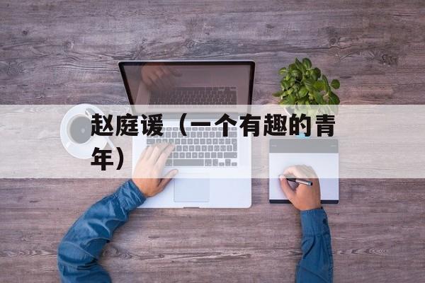 赵庭谖（一个有趣的青年）-第1张图片-