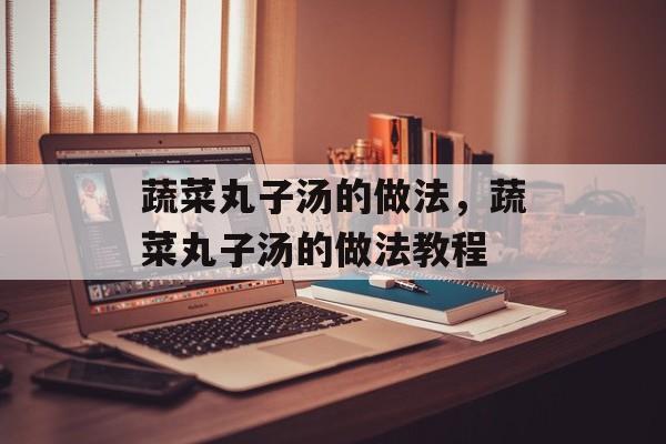 蔬菜丸子汤的做法，蔬菜丸子汤的做法教程-第1张图片-