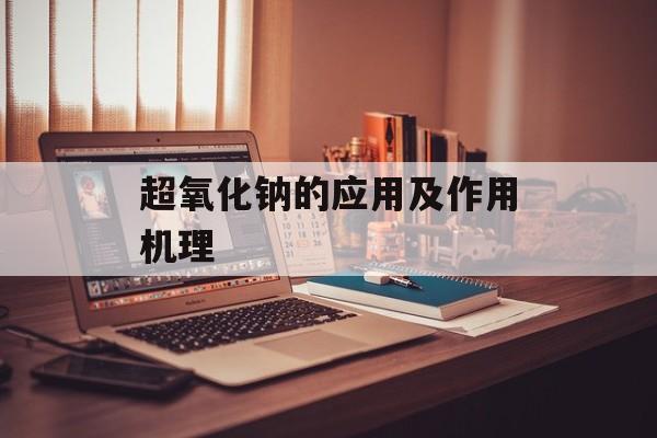 超氧化钠的应用及作用机理-第1张图片-