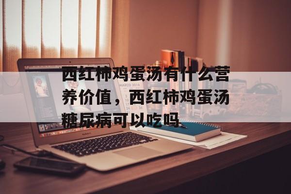 西红柿鸡蛋汤有什么营养价值，西红柿鸡蛋汤糖尿病可以吃吗-第1张图片-