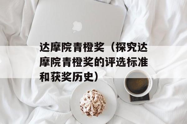 达摩院青橙奖（探究达摩院青橙奖的评选标准和获奖历史）-第1张图片-
