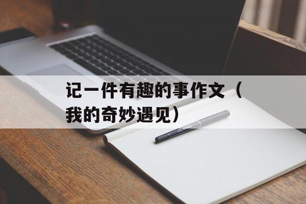 记一件有趣的事作文（我的奇妙遇见）-第1张图片-