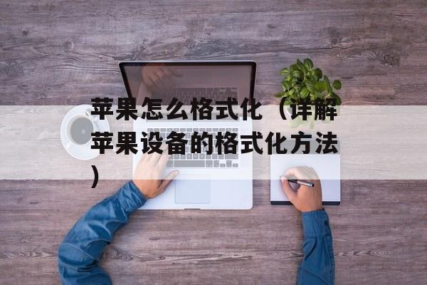 苹果怎么格式化（详解苹果设备的格式化方法）-第1张图片-