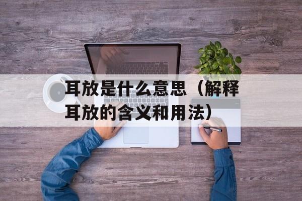 耳放是什么意思（解释耳放的含义和用法）-第1张图片-
