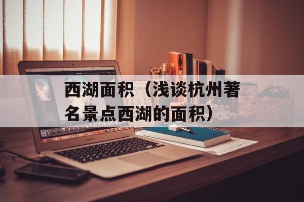 西湖面积（浅谈杭州著名景点西湖的面积）-第1张图片-