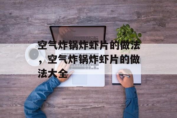 空气炸锅炸虾片的做法，空气炸锅炸虾片的做法大全-第1张图片-