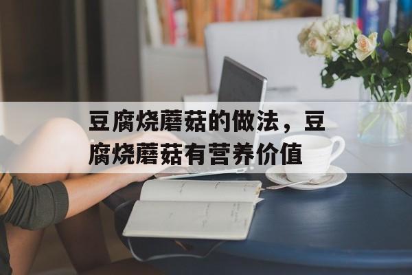豆腐烧蘑菇的做法，豆腐烧蘑菇有营养价值-第1张图片-