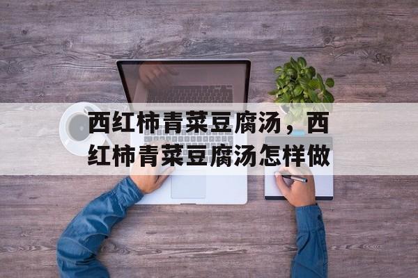 西红柿青菜豆腐汤，西红柿青菜豆腐汤怎样做-第1张图片-