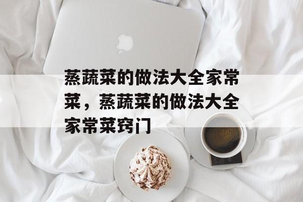 蒸蔬菜的做法大全家常菜，蒸蔬菜的做法大全家常菜窍门-第1张图片-