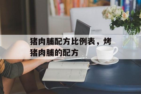 猪肉脯配方比例表，烤猪肉脯的配方-第1张图片-