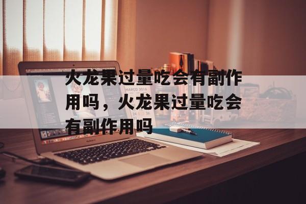 火龙果过量吃会有副作用吗，火龙果过量吃会有副作用吗-第1张图片-