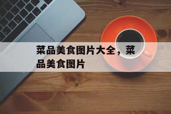 菜品美食图片大全，菜品美食图片-第1张图片-
