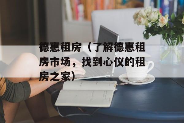德惠租房（了解德惠租房市场，找到心仪的租房之家）-第1张图片-
