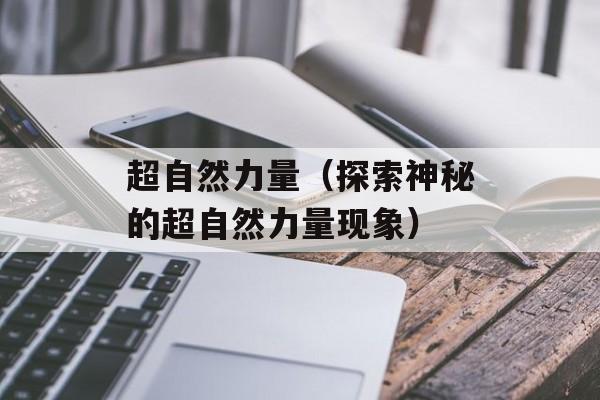 超自然力量（探索神秘的超自然力量现象）-第1张图片-