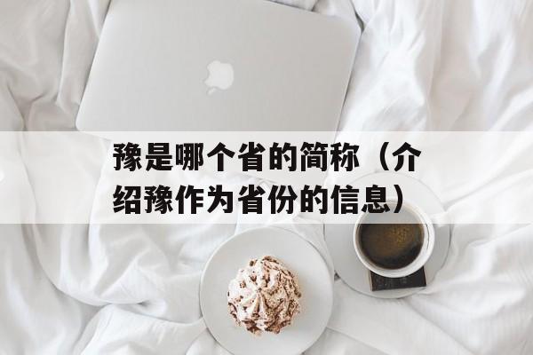 豫是哪个省的简称（介绍豫作为省份的信息）-第1张图片-
