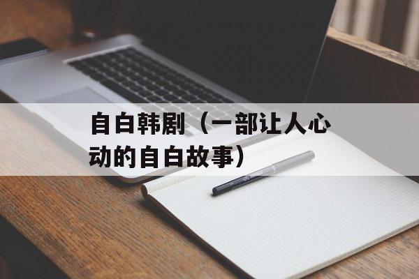 自白韩剧（一部让人心动的自白故事）-第1张图片-