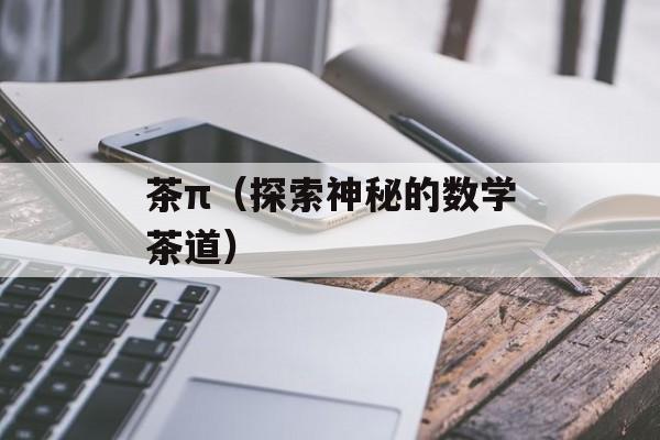 茶π（探索神秘的数学茶道）-第1张图片-