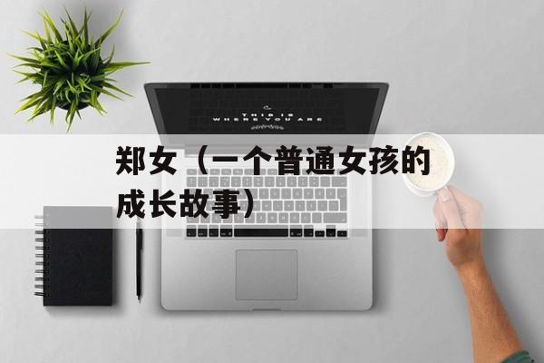 郑女（一个普通女孩的成长故事）-第1张图片-