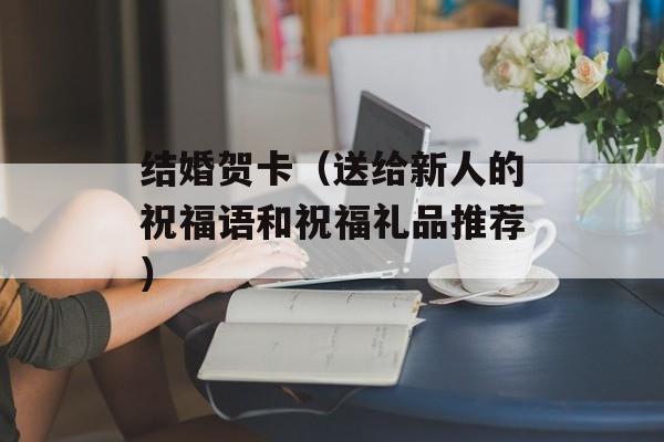 结婚贺卡（送给新人的祝福语和祝福礼品推荐）-第1张图片-