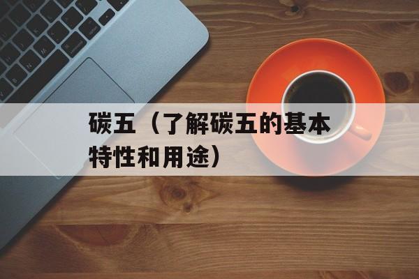 碳五（了解碳五的基本特性和用途）-第1张图片-